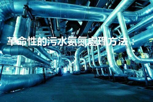 革命性的污水氨氮處理方法：解決環(huán)境難題還能創(chuàng)造清潔能源？！
